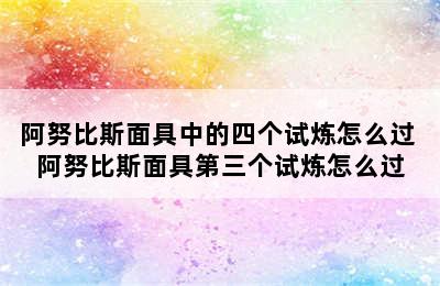 阿努比斯面具中的四个试炼怎么过 阿努比斯面具第三个试炼怎么过